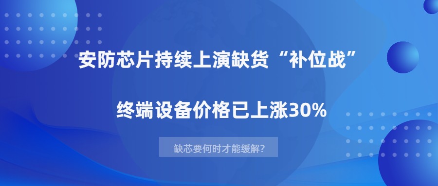 漲價潮爆發，安防芯片短缺要何時才能緩解？